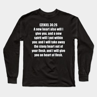 Ezekiel 36:26 Bible verse "A new heart also will I give you, and a new spirit will I put within you: and I will take away the stony heart out of your flesh, and I will give you an heart of flesh." (KJV) Long Sleeve T-Shirt